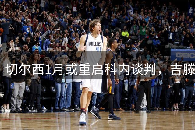 切尔西1月或重启科内谈判，吉滕斯曾请求离队